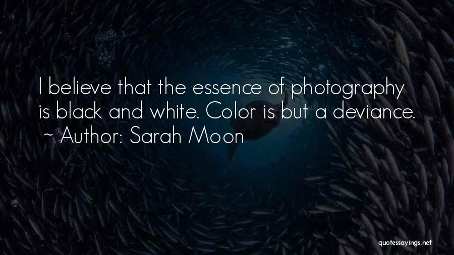 Sarah Moon Quotes: I Believe That The Essence Of Photography Is Black And White. Color Is But A Deviance.