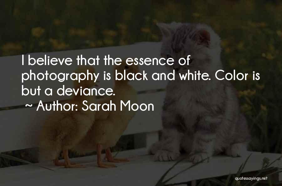 Sarah Moon Quotes: I Believe That The Essence Of Photography Is Black And White. Color Is But A Deviance.