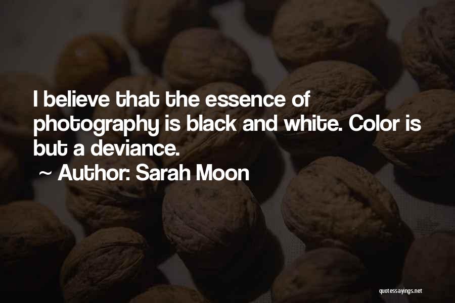 Sarah Moon Quotes: I Believe That The Essence Of Photography Is Black And White. Color Is But A Deviance.