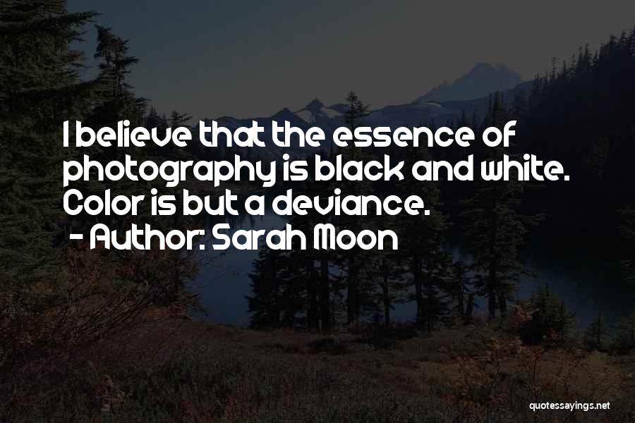 Sarah Moon Quotes: I Believe That The Essence Of Photography Is Black And White. Color Is But A Deviance.