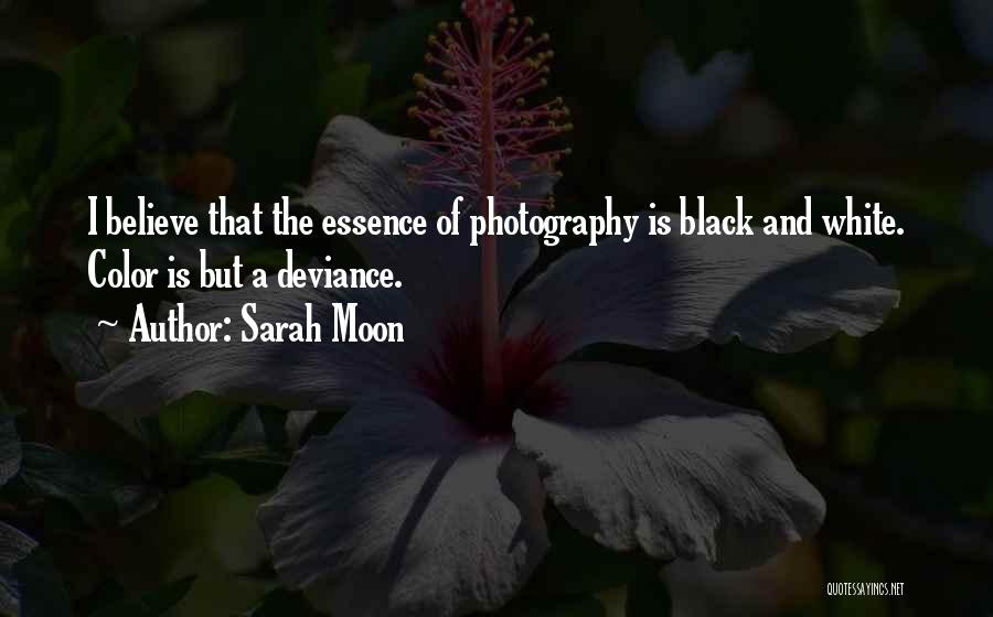 Sarah Moon Quotes: I Believe That The Essence Of Photography Is Black And White. Color Is But A Deviance.