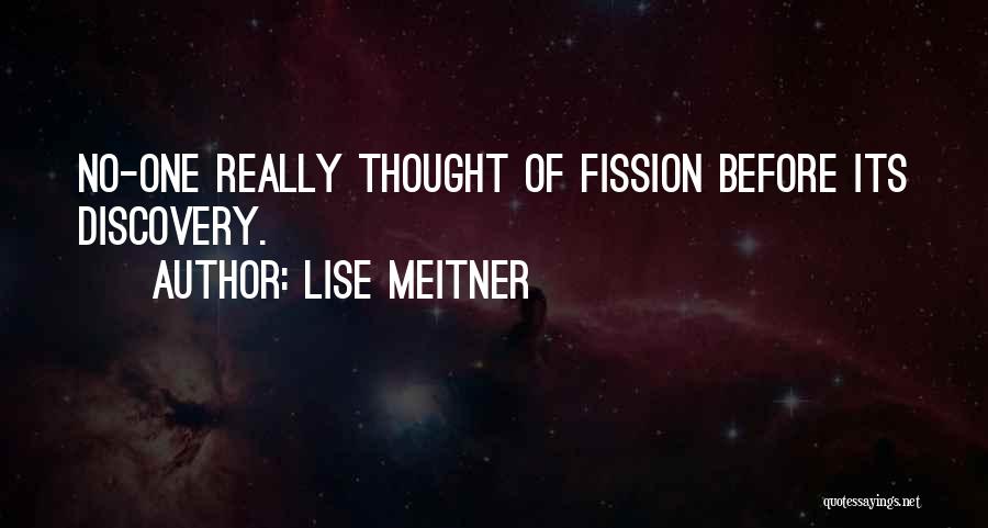 Lise Meitner Quotes: No-one Really Thought Of Fission Before Its Discovery.