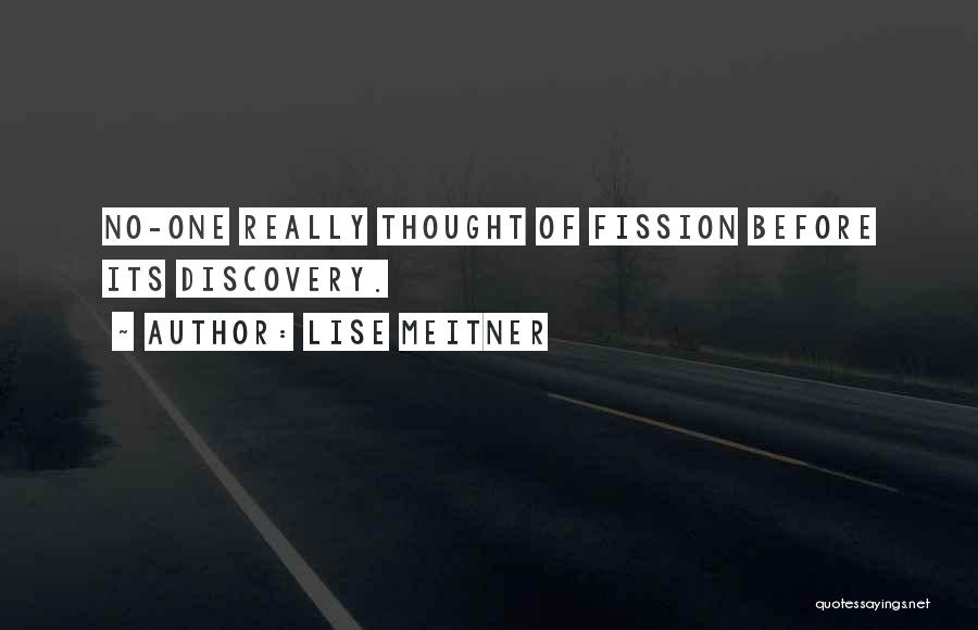 Lise Meitner Quotes: No-one Really Thought Of Fission Before Its Discovery.