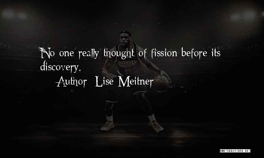 Lise Meitner Quotes: No-one Really Thought Of Fission Before Its Discovery.