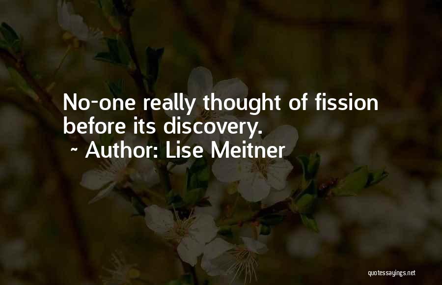 Lise Meitner Quotes: No-one Really Thought Of Fission Before Its Discovery.