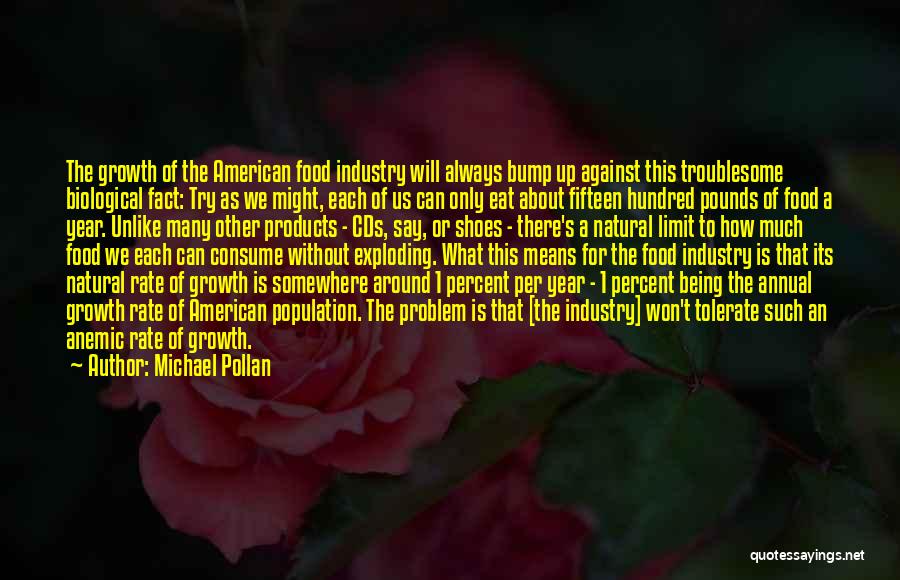 Michael Pollan Quotes: The Growth Of The American Food Industry Will Always Bump Up Against This Troublesome Biological Fact: Try As We Might,