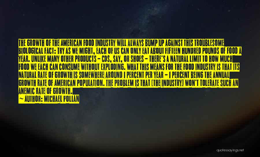 Michael Pollan Quotes: The Growth Of The American Food Industry Will Always Bump Up Against This Troublesome Biological Fact: Try As We Might,