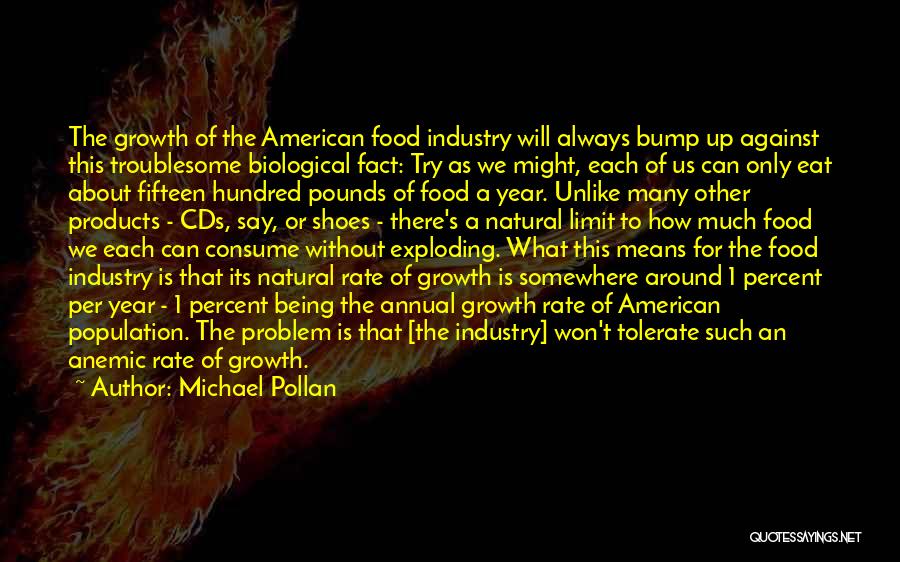 Michael Pollan Quotes: The Growth Of The American Food Industry Will Always Bump Up Against This Troublesome Biological Fact: Try As We Might,