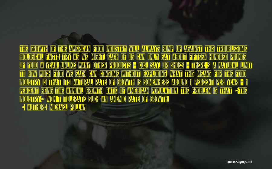 Michael Pollan Quotes: The Growth Of The American Food Industry Will Always Bump Up Against This Troublesome Biological Fact: Try As We Might,