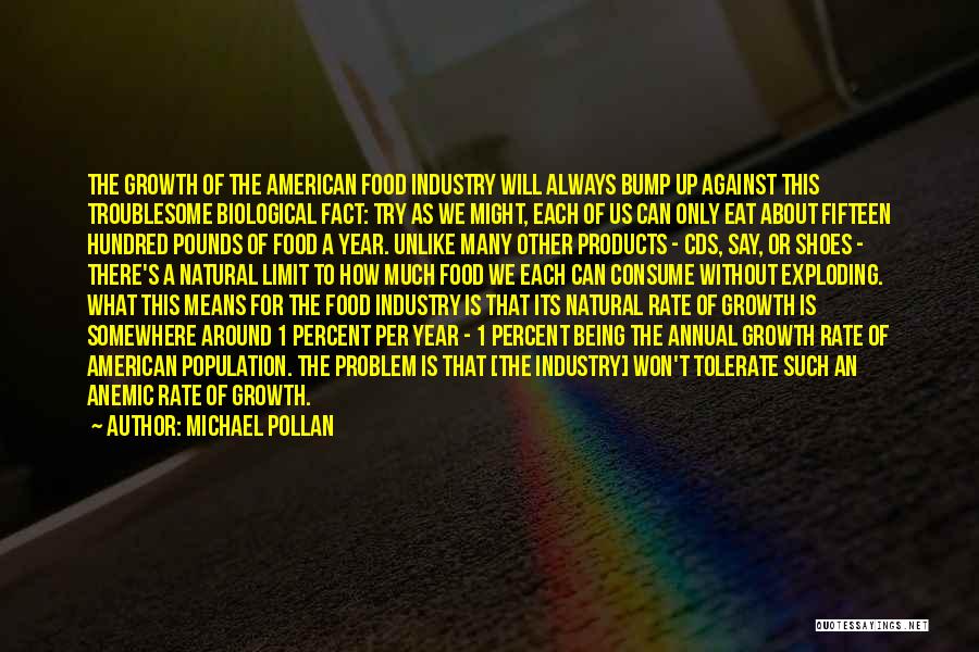 Michael Pollan Quotes: The Growth Of The American Food Industry Will Always Bump Up Against This Troublesome Biological Fact: Try As We Might,