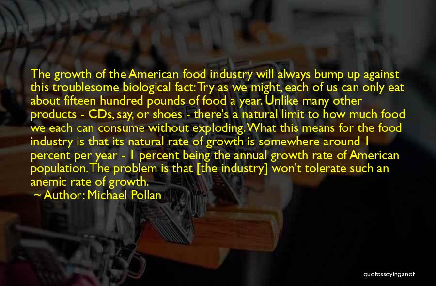 Michael Pollan Quotes: The Growth Of The American Food Industry Will Always Bump Up Against This Troublesome Biological Fact: Try As We Might,