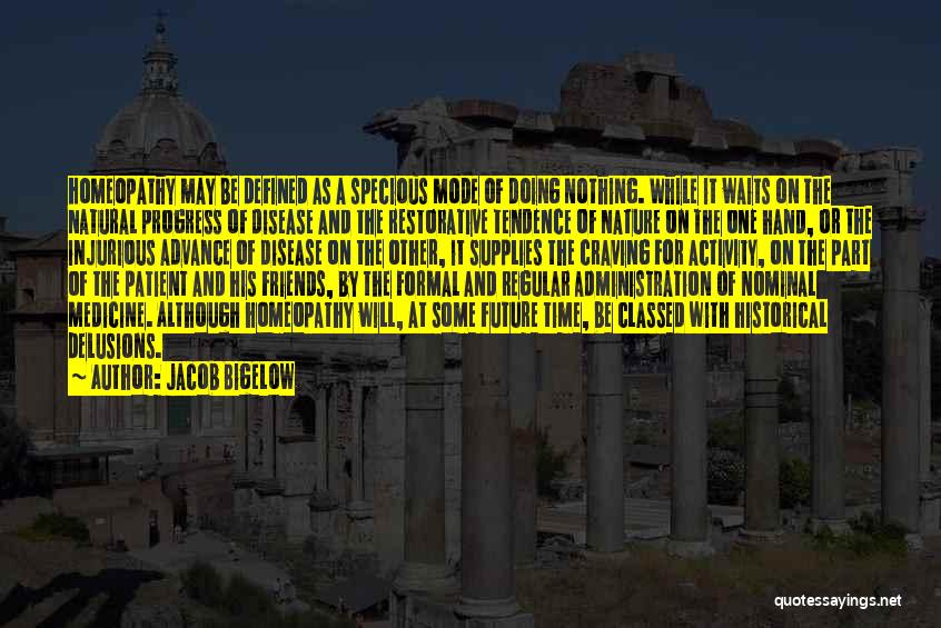 Jacob Bigelow Quotes: Homeopathy May Be Defined As A Specious Mode Of Doing Nothing. While It Waits On The Natural Progress Of Disease