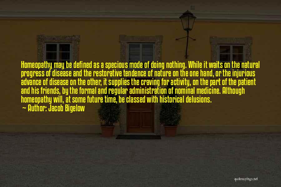 Jacob Bigelow Quotes: Homeopathy May Be Defined As A Specious Mode Of Doing Nothing. While It Waits On The Natural Progress Of Disease