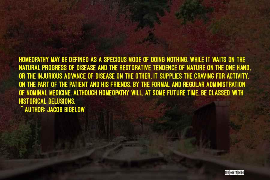 Jacob Bigelow Quotes: Homeopathy May Be Defined As A Specious Mode Of Doing Nothing. While It Waits On The Natural Progress Of Disease