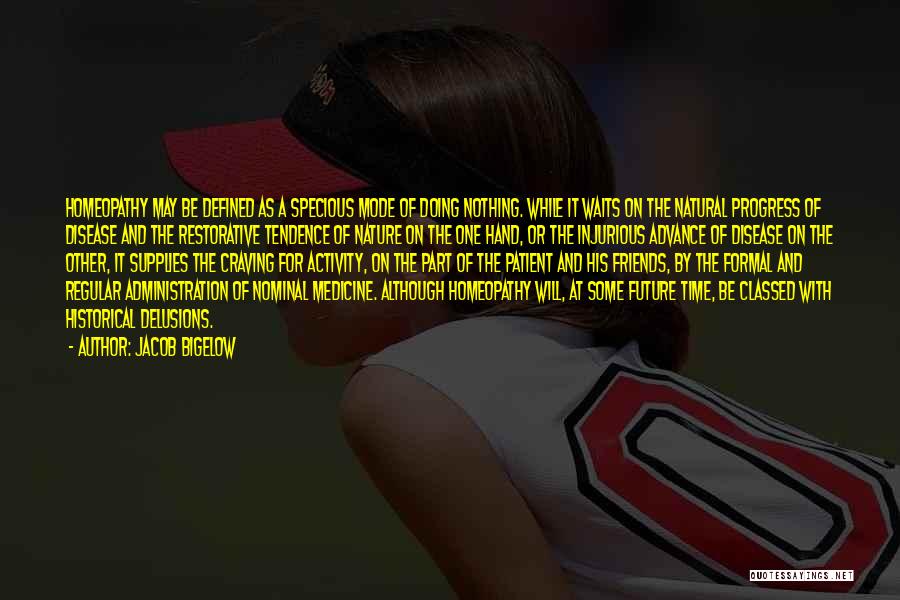 Jacob Bigelow Quotes: Homeopathy May Be Defined As A Specious Mode Of Doing Nothing. While It Waits On The Natural Progress Of Disease