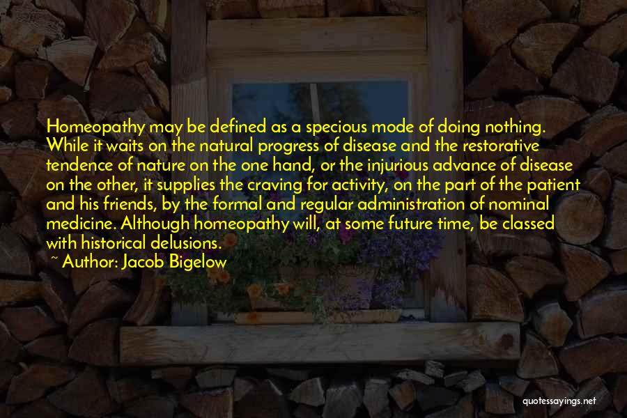 Jacob Bigelow Quotes: Homeopathy May Be Defined As A Specious Mode Of Doing Nothing. While It Waits On The Natural Progress Of Disease