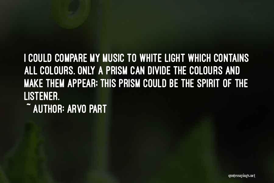 Arvo Part Quotes: I Could Compare My Music To White Light Which Contains All Colours. Only A Prism Can Divide The Colours And