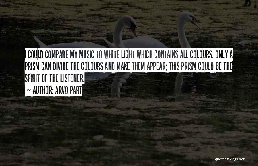 Arvo Part Quotes: I Could Compare My Music To White Light Which Contains All Colours. Only A Prism Can Divide The Colours And