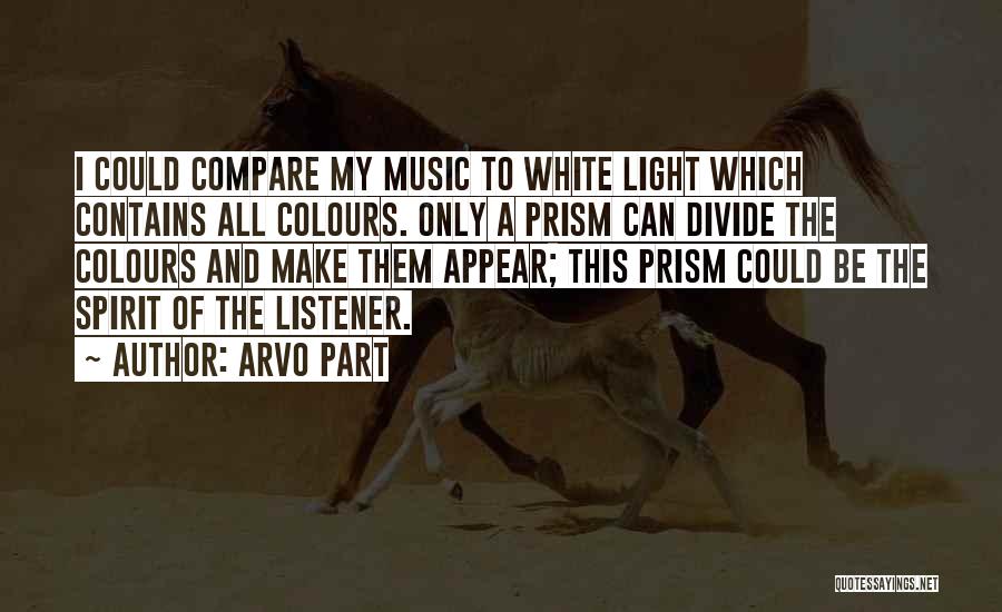 Arvo Part Quotes: I Could Compare My Music To White Light Which Contains All Colours. Only A Prism Can Divide The Colours And