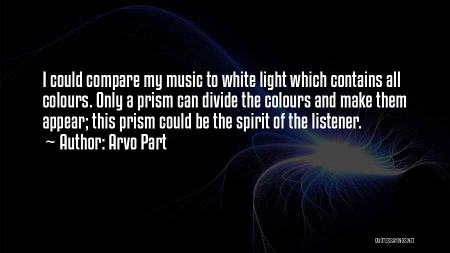 Arvo Part Quotes: I Could Compare My Music To White Light Which Contains All Colours. Only A Prism Can Divide The Colours And