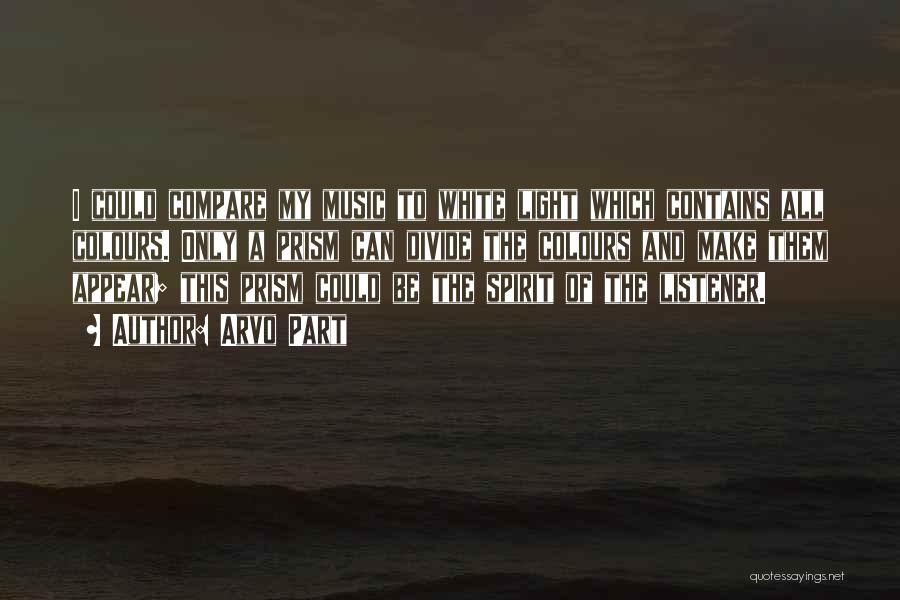 Arvo Part Quotes: I Could Compare My Music To White Light Which Contains All Colours. Only A Prism Can Divide The Colours And