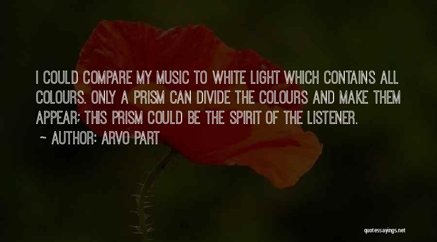 Arvo Part Quotes: I Could Compare My Music To White Light Which Contains All Colours. Only A Prism Can Divide The Colours And