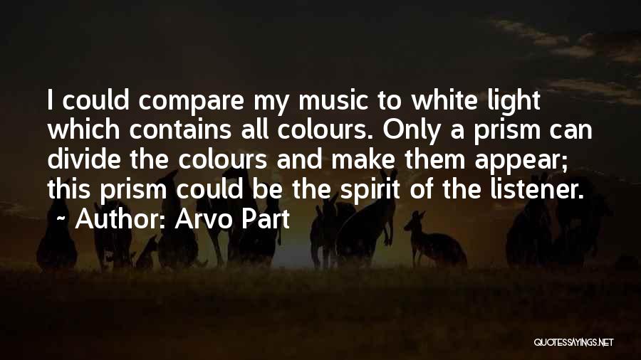 Arvo Part Quotes: I Could Compare My Music To White Light Which Contains All Colours. Only A Prism Can Divide The Colours And