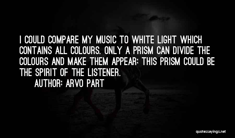 Arvo Part Quotes: I Could Compare My Music To White Light Which Contains All Colours. Only A Prism Can Divide The Colours And