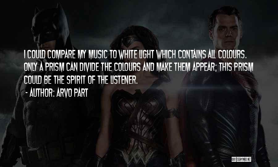 Arvo Part Quotes: I Could Compare My Music To White Light Which Contains All Colours. Only A Prism Can Divide The Colours And