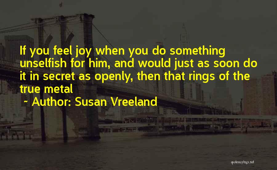 Susan Vreeland Quotes: If You Feel Joy When You Do Something Unselfish For Him, And Would Just As Soon Do It In Secret