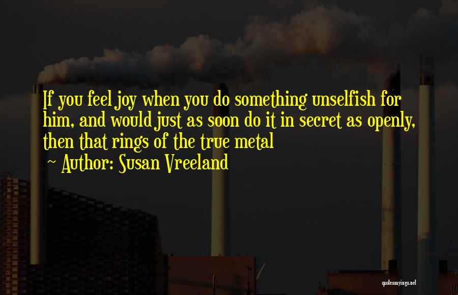 Susan Vreeland Quotes: If You Feel Joy When You Do Something Unselfish For Him, And Would Just As Soon Do It In Secret