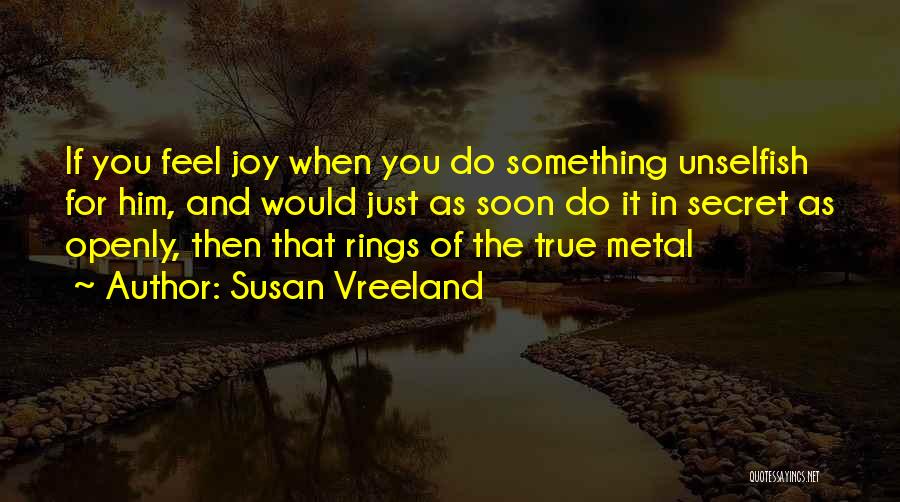 Susan Vreeland Quotes: If You Feel Joy When You Do Something Unselfish For Him, And Would Just As Soon Do It In Secret