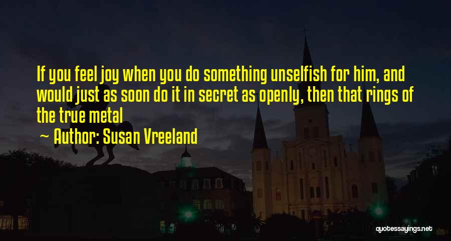 Susan Vreeland Quotes: If You Feel Joy When You Do Something Unselfish For Him, And Would Just As Soon Do It In Secret