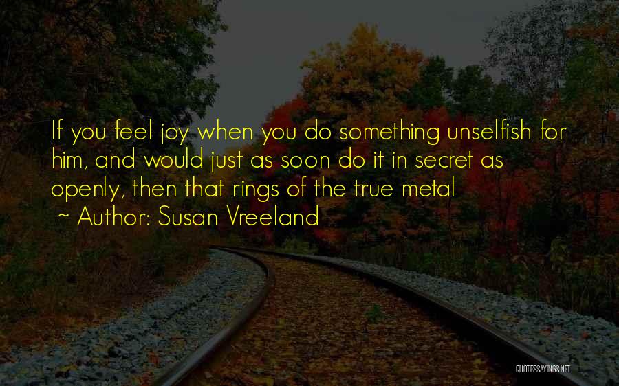 Susan Vreeland Quotes: If You Feel Joy When You Do Something Unselfish For Him, And Would Just As Soon Do It In Secret