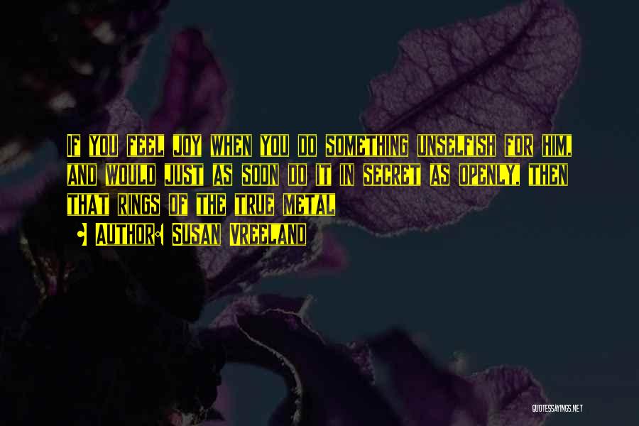 Susan Vreeland Quotes: If You Feel Joy When You Do Something Unselfish For Him, And Would Just As Soon Do It In Secret