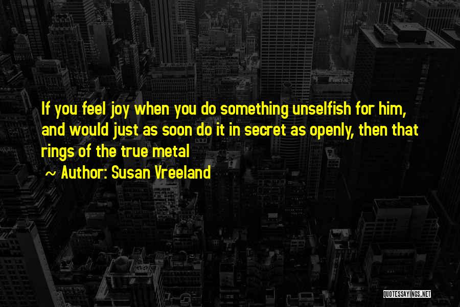 Susan Vreeland Quotes: If You Feel Joy When You Do Something Unselfish For Him, And Would Just As Soon Do It In Secret