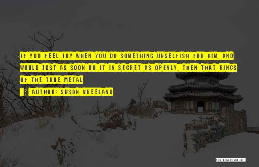 Susan Vreeland Quotes: If You Feel Joy When You Do Something Unselfish For Him, And Would Just As Soon Do It In Secret