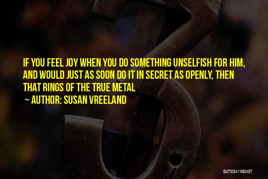 Susan Vreeland Quotes: If You Feel Joy When You Do Something Unselfish For Him, And Would Just As Soon Do It In Secret