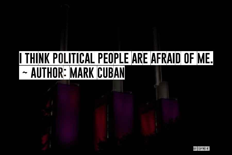 Mark Cuban Quotes: I Think Political People Are Afraid Of Me.