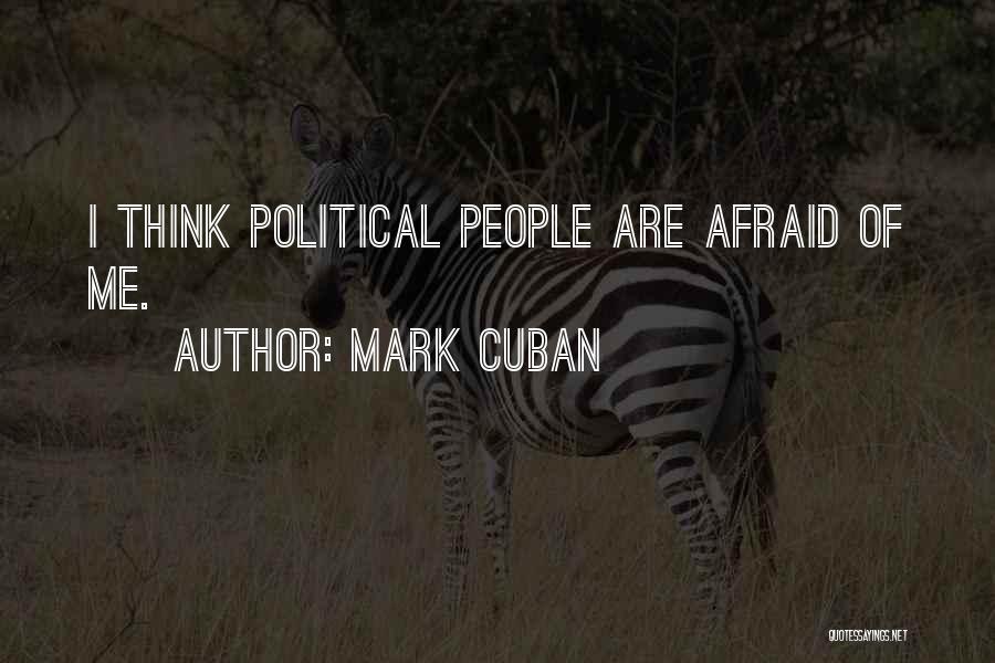 Mark Cuban Quotes: I Think Political People Are Afraid Of Me.