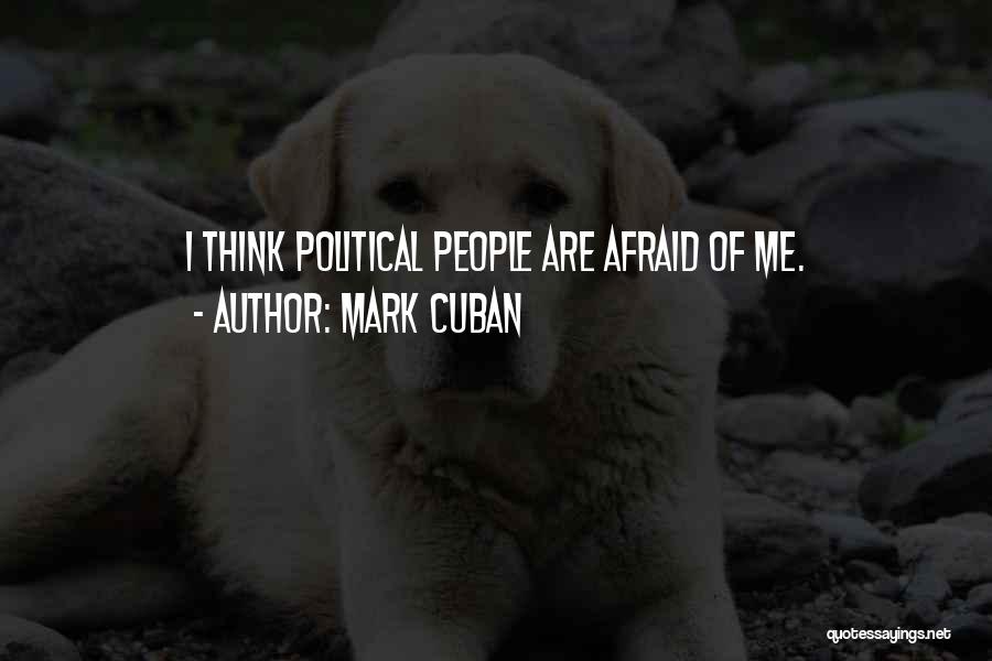 Mark Cuban Quotes: I Think Political People Are Afraid Of Me.