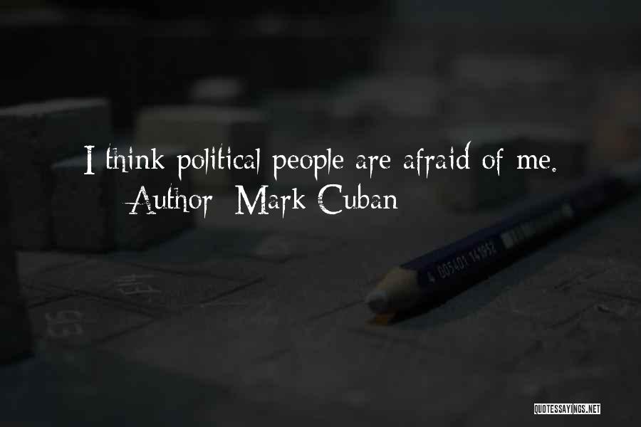 Mark Cuban Quotes: I Think Political People Are Afraid Of Me.