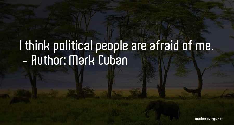 Mark Cuban Quotes: I Think Political People Are Afraid Of Me.