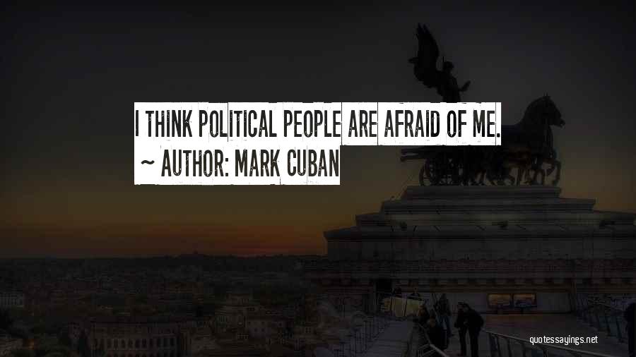 Mark Cuban Quotes: I Think Political People Are Afraid Of Me.