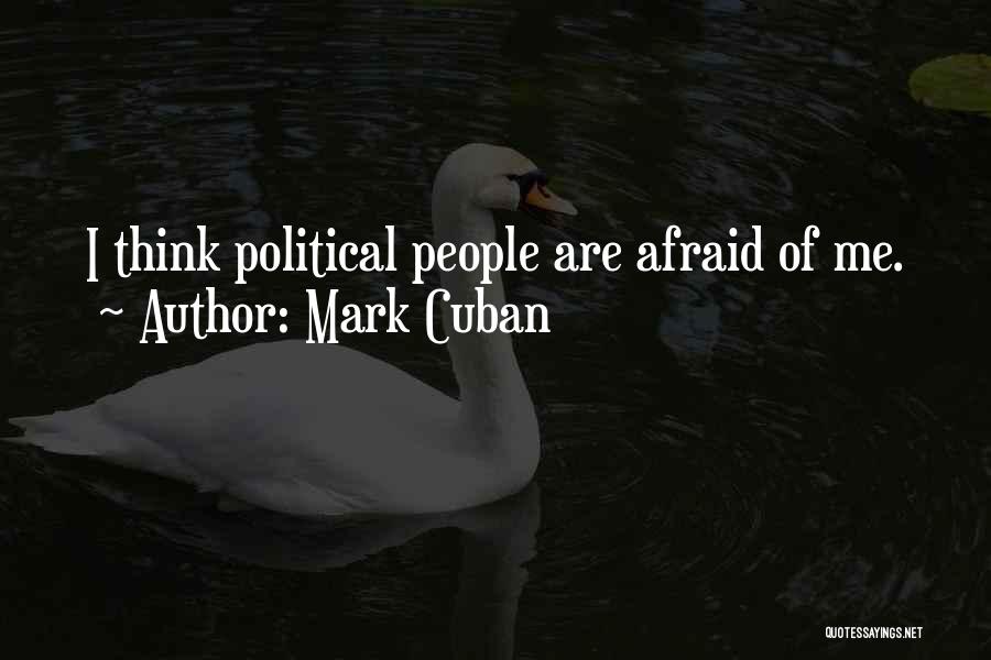 Mark Cuban Quotes: I Think Political People Are Afraid Of Me.