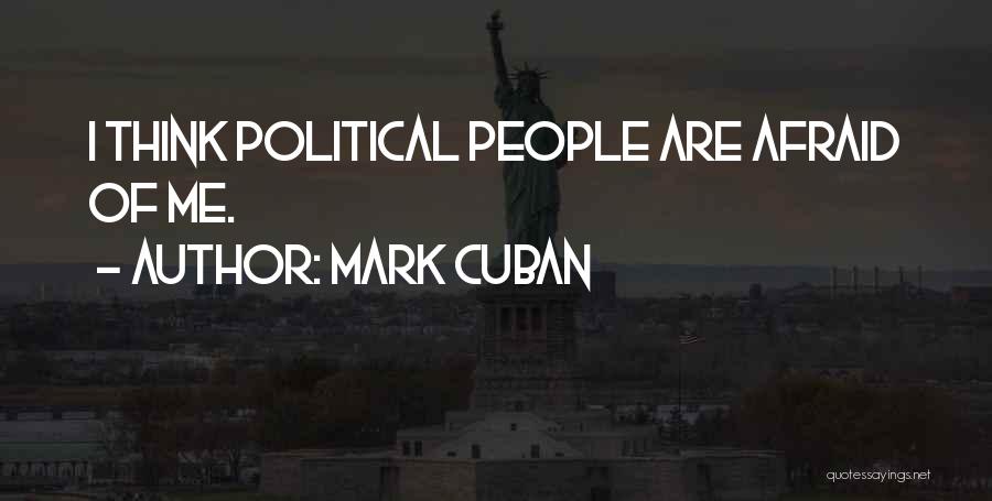 Mark Cuban Quotes: I Think Political People Are Afraid Of Me.