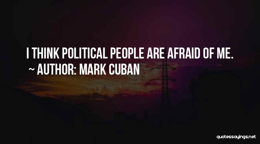 Mark Cuban Quotes: I Think Political People Are Afraid Of Me.