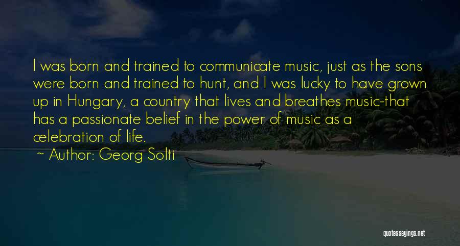 Georg Solti Quotes: I Was Born And Trained To Communicate Music, Just As The Sons Were Born And Trained To Hunt, And I