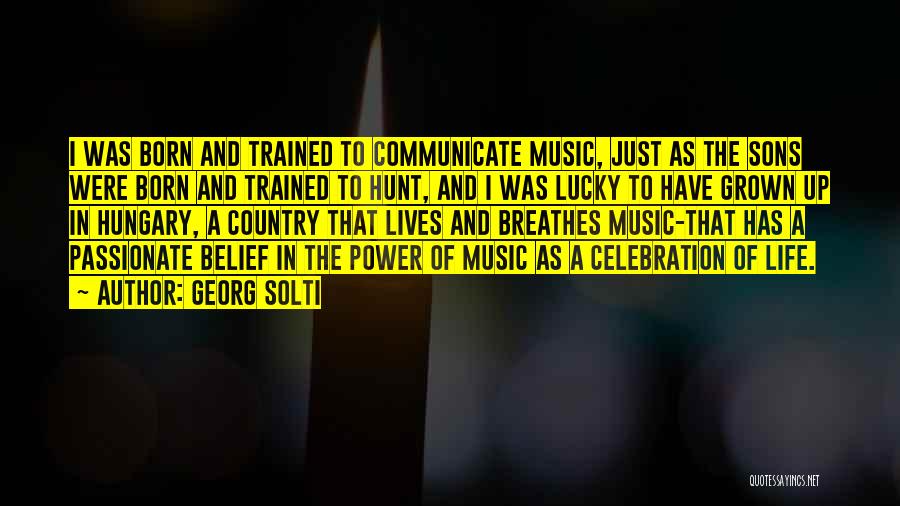 Georg Solti Quotes: I Was Born And Trained To Communicate Music, Just As The Sons Were Born And Trained To Hunt, And I