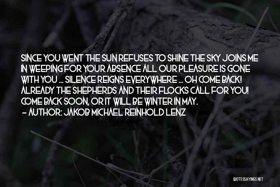 Jakob Michael Reinhold Lenz Quotes: Since You Went The Sun Refuses To Shine The Sky Joins Me In Weeping For Your Absence All Our Pleasure